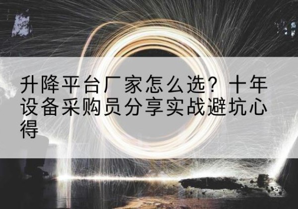 浑南升降平台厂家-怎么选？十年设备采购员分享实战避坑心得