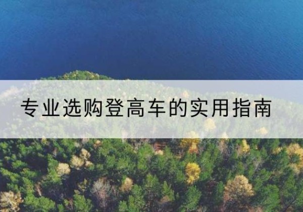 浑南电动登高车厂家推荐-专业选购登高车的实用指南