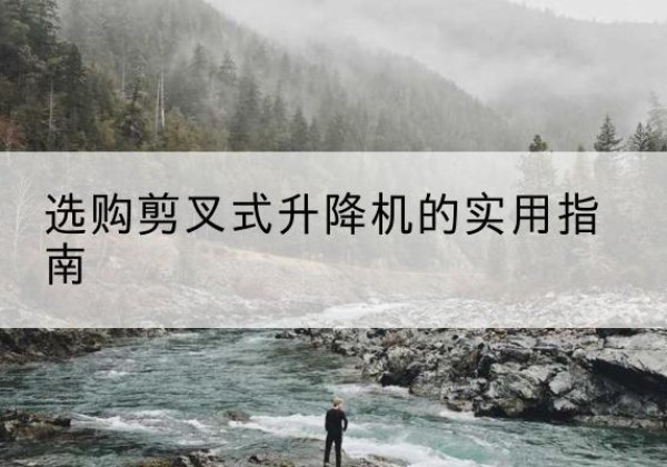浑南剪叉式升降机怎么选-选购剪叉式升降机的实用指南